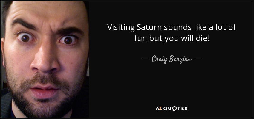 Visiting Saturn sounds like a lot of fun but you will die! - Craig Benzine