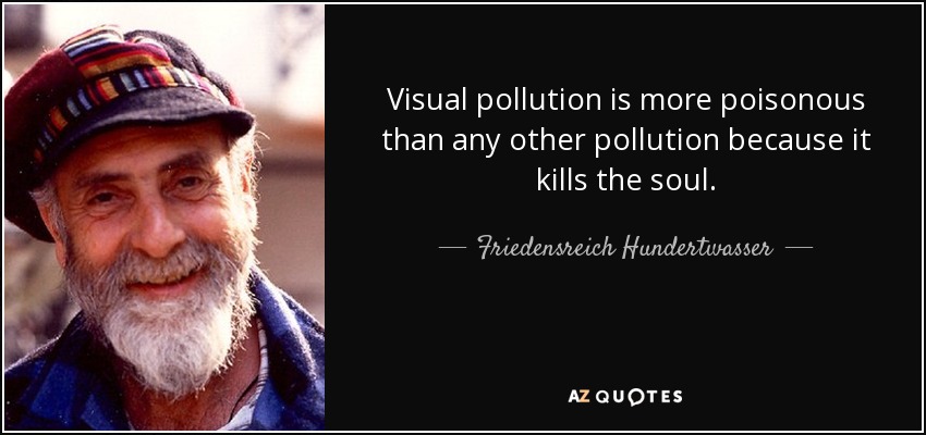 Visual pollution is more poisonous than any other pollution because it kills the soul. - Friedensreich Hundertwasser