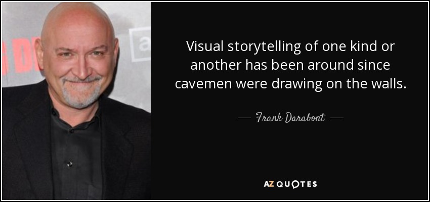 Visual storytelling of one kind or another has been around since cavemen were drawing on the walls. - Frank Darabont