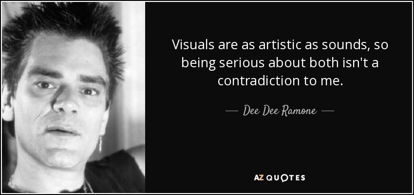 Visuals are as artistic as sounds, so being serious about both isn't a contradiction to me. - Dee Dee Ramone