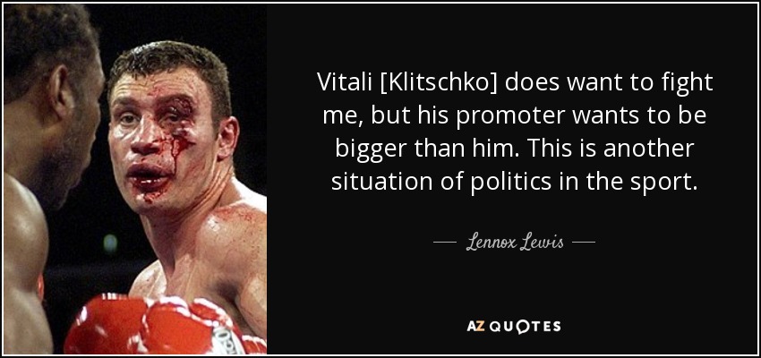 Vitali [Klitschko] does want to fight me, but his promoter wants to be bigger than him. This is another situation of politics in the sport. - Lennox Lewis