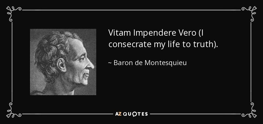 Vitam Impendere Vero (I consecrate my life to truth). - Baron de Montesquieu