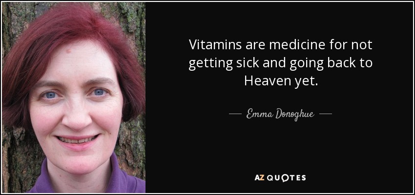Vitamins are medicine for not getting sick and going back to Heaven yet. - Emma Donoghue