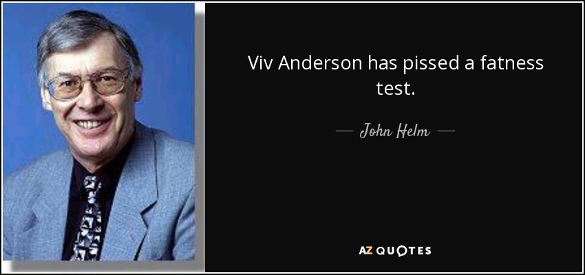 Viv Anderson has pissed a fatness test. - John Helm