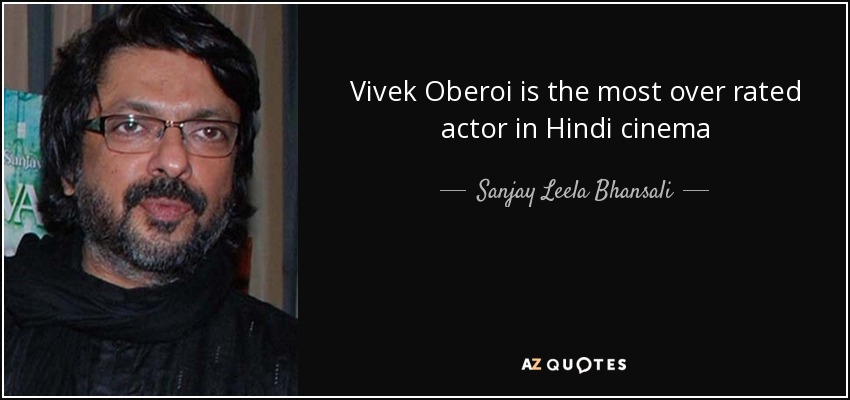 Vivek Oberoi is the most over rated actor in Hindi cinema - Sanjay Leela Bhansali