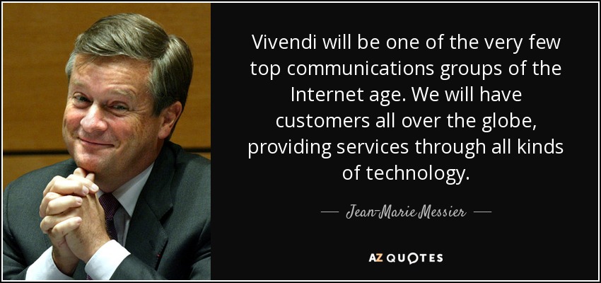 Vivendi will be one of the very few top communications groups of the Internet age. We will have customers all over the globe, providing services through all kinds of technology. - Jean-Marie Messier