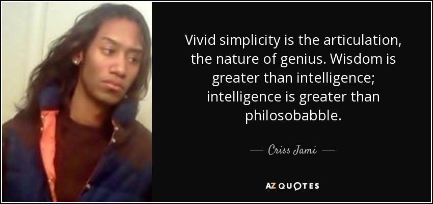 Vivid simplicity is the articulation, the nature of genius. Wisdom is greater than intelligence; intelligence is greater than philosobabble. - Criss Jami