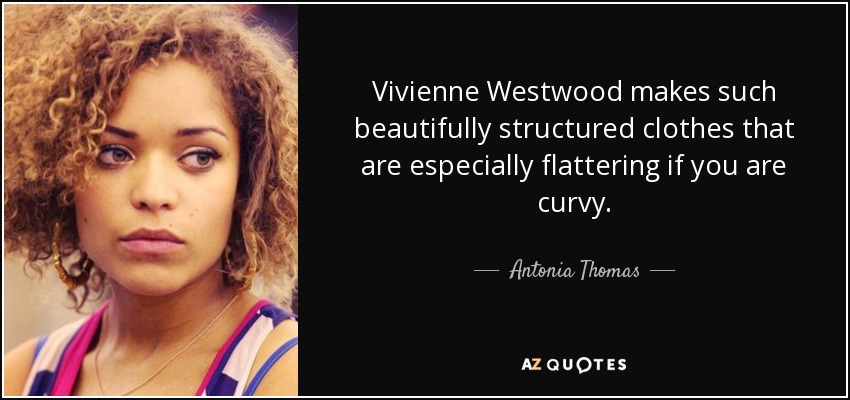 Vivienne Westwood makes such beautifully structured clothes that are especially flattering if you are curvy. - Antonia Thomas