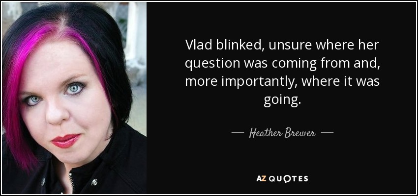 Vlad blinked, unsure where her question was coming from and, more importantly, where it was going. - Heather Brewer