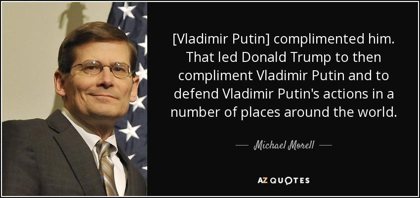 [Vladimir Putin] complimented him. That led Donald Trump to then compliment Vladimir Putin and to defend Vladimir Putin's actions in a number of places around the world. - Michael Morell