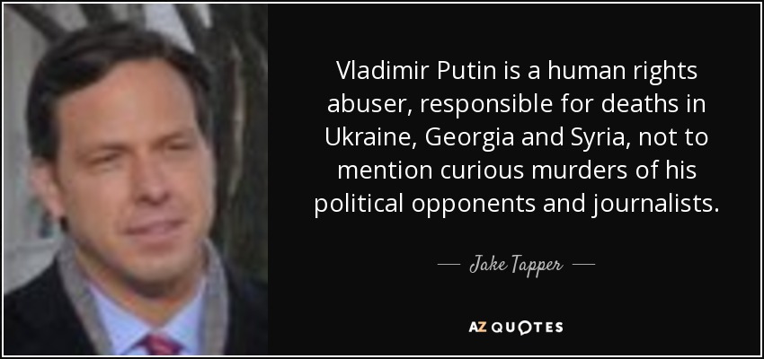 Vladimir Putin is a human rights abuser, responsible for deaths in Ukraine, Georgia and Syria, not to mention curious murders of his political opponents and journalists. - Jake Tapper