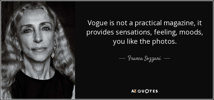 Vogue is not a practical magazine, it provides sensations, feeling, moods, you like the photos. - Franca Sozzani