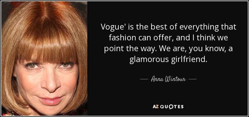 Vogue' is the best of everything that fashion can offer, and I think we point the way. We are, you know, a glamorous girlfriend. - Anna Wintour