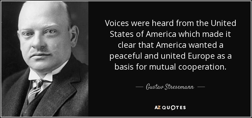 Voices were heard from the United States of America which made it clear that America wanted a peaceful and united Europe as a basis for mutual cooperation. - Gustav Stresemann