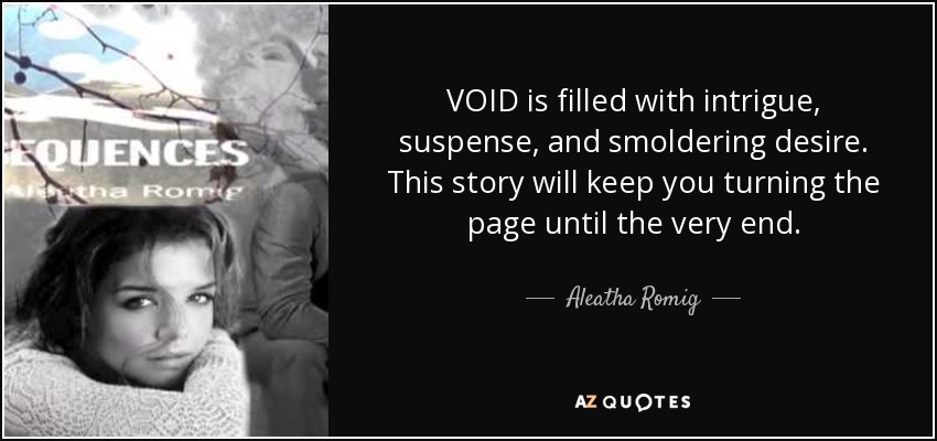 VOID is filled with intrigue, suspense, and smoldering desire. This story will keep you turning the page until the very end. - Aleatha Romig