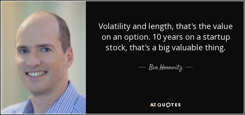 Volatility and length, that's the value on an option. 10 years on a startup stock, that's a big valuable thing. - Ben Horowitz