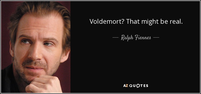 Voldemort? That might be real. - Ralph Fiennes