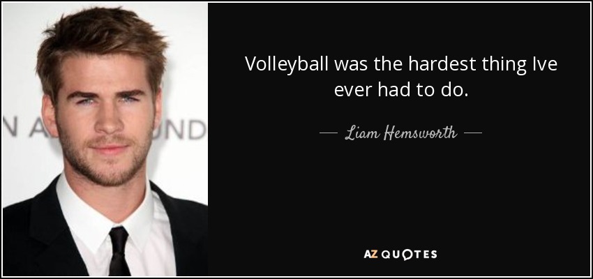 Volleyball was the hardest thing Ive ever had to do. - Liam Hemsworth