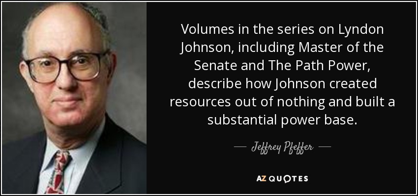 Volumes in the series on Lyndon Johnson, including Master of the Senate and The Path Power, describe how Johnson created resources out of nothing and built a substantial power base. - Jeffrey Pfeffer