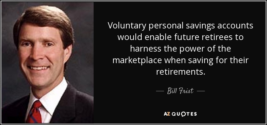 Voluntary personal savings accounts would enable future retirees to harness the power of the marketplace when saving for their retirements. - Bill Frist