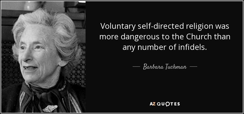 Voluntary self-directed religion was more dangerous to the Church than any number of infidels. - Barbara Tuchman