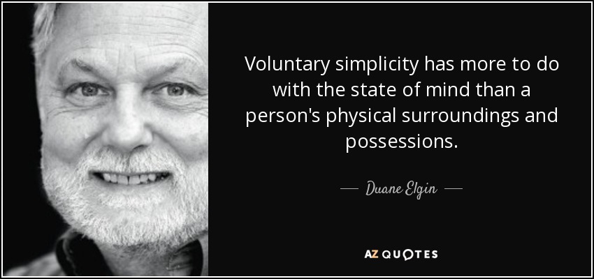 Voluntary simplicity has more to do with the state of mind than a person's physical surroundings and possessions. - Duane Elgin