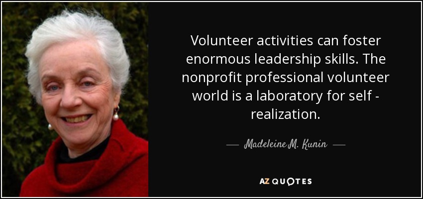 Volunteer activities can foster enormous leadership skills. The nonprofit professional volunteer world is a laboratory for self - realization. - Madeleine M. Kunin