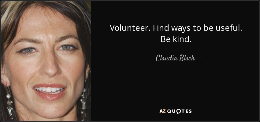 Volunteer. Find ways to be useful. Be kind. - Claudia Black