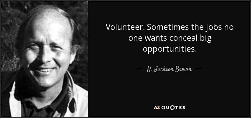 Volunteer. Sometimes the jobs no one wants conceal big opportunities. - H. Jackson Brown, Jr.
