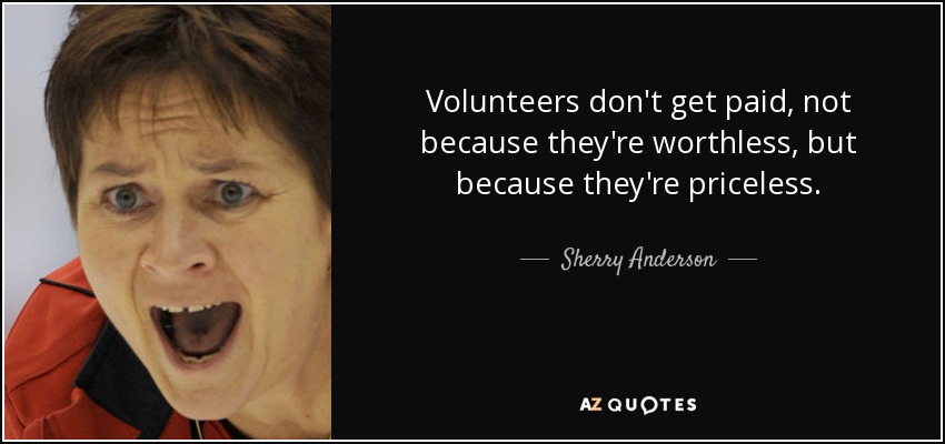 Volunteers don't get paid, not because they're worthless, but because they're priceless. - Sherry Anderson