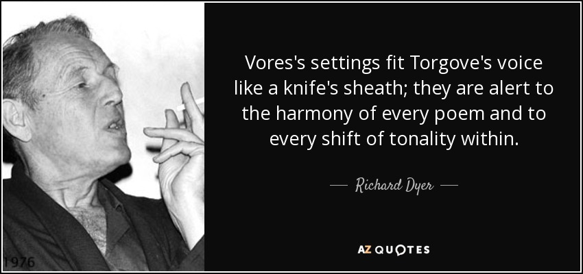 Vores's settings fit Torgove's voice like a knife's sheath; they are alert to the harmony of every poem and to every shift of tonality within. - Richard Dyer