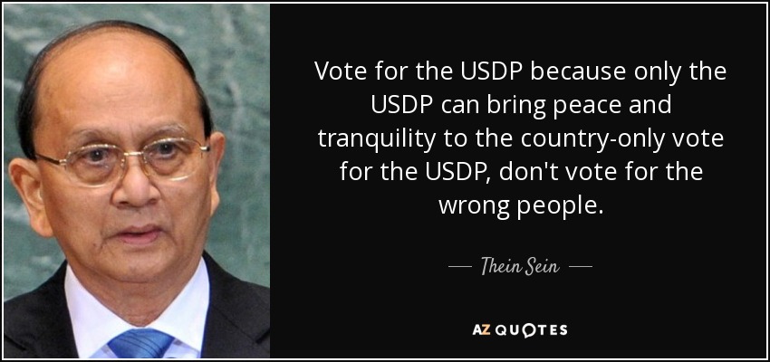 Vote for the USDP because only the USDP can bring peace and tranquility to the country-only vote for the USDP, don't vote for the wrong people. - Thein Sein