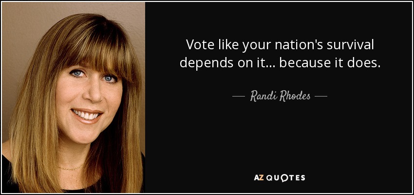 Vote like your nation's survival depends on it... because it does. - Randi Rhodes