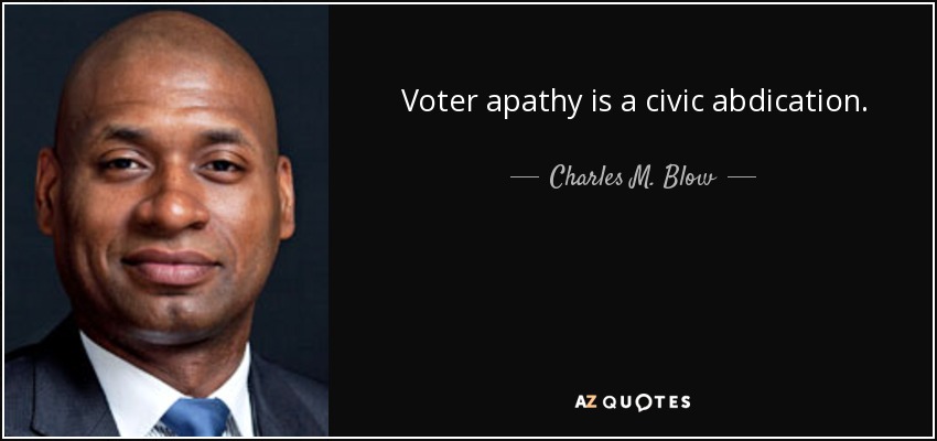 Voter apathy is a civic abdication. - Charles M. Blow