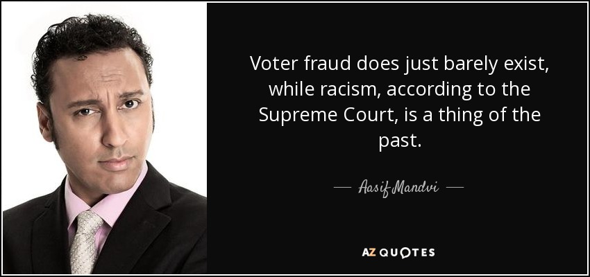 Voter fraud does just barely exist, while racism, according to the Supreme Court, is a thing of the past. - Aasif Mandvi