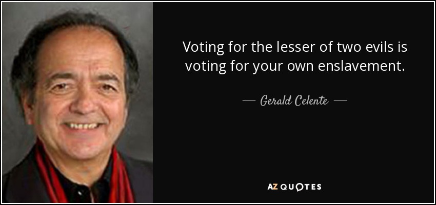 Voting for the lesser of two evils is voting for your own enslavement. - Gerald Celente