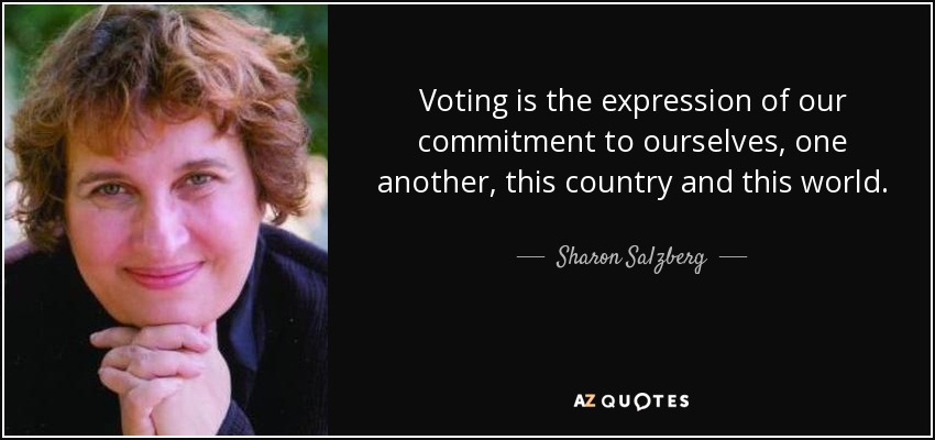 Voting is the expression of our commitment to ourselves, one another, this country and this world. - Sharon Salzberg