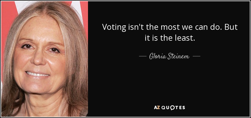 Voting isn't the most we can do. But it is the least. - Gloria Steinem