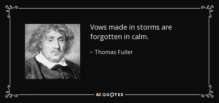 Vows made in storms are forgotten in calm. - Thomas Fuller