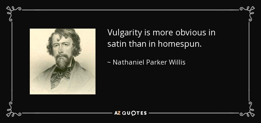 Vulgarity is more obvious in satin than in homespun. - Nathaniel Parker Willis