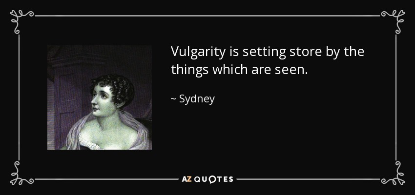 Vulgarity is setting store by the things which are seen. - Sydney, Lady Morgan