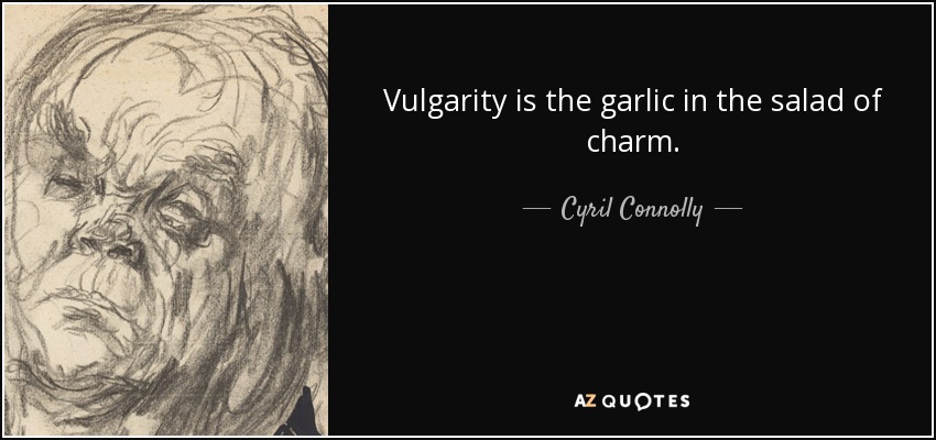 Vulgarity is the garlic in the salad of charm. - Cyril Connolly