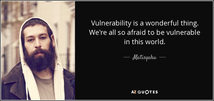 Vulnerability is a wonderful thing. We're all so afraid to be vulnerable in this world. - Matisyahu