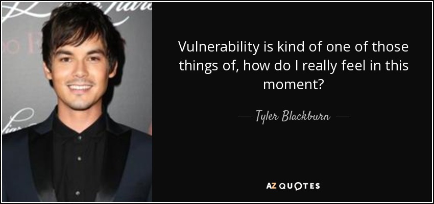 Vulnerability is kind of one of those things of, how do I really feel in this moment? - Tyler Blackburn