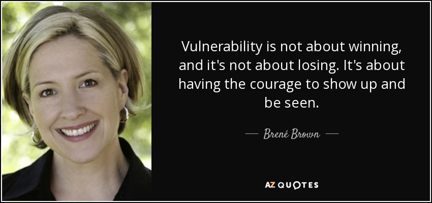 Vulnerability is not about winning, and it's not about losing. It's about having the courage to show up and be seen. - Brené Brown