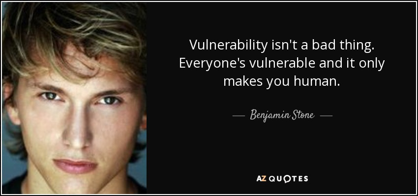 Vulnerability isn't a bad thing. Everyone's vulnerable and it only makes you human. - Benjamin Stone