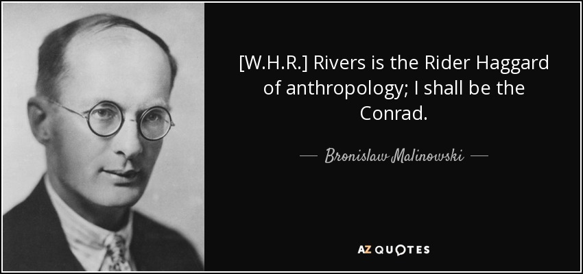 [W.H.R.] Rivers is the Rider Haggard of anthropology; I shall be the Conrad. - Bronislaw Malinowski