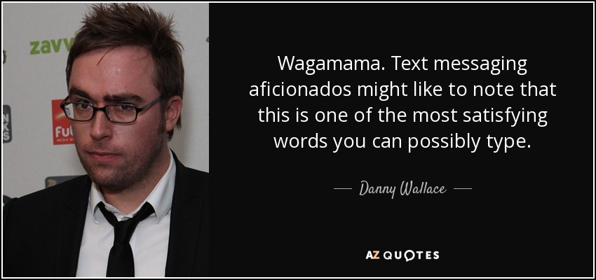 Wagamama. Text messaging aficionados might like to note that this is one of the most satisfying words you can possibly type. - Danny Wallace