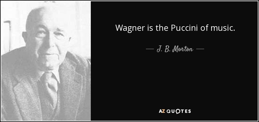 Wagner is the Puccini of music. - J. B. Morton