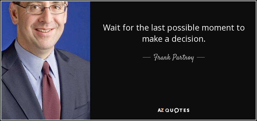 Wait for the last possible moment to make a decision. - Frank Partnoy
